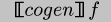 {\\tt{}[\\negthinspace{}\\negthinspace{}[$cogen$]\\negthinspace{}\\negthinspace{}]$f$}