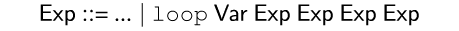 {ml {Exp} ::= ... {or} {c loop} {Var} {Exp} {Exp} {Exp} {Exp}
}