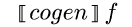 {semantic-brackets {m cogen}}{m f}