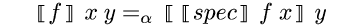 {semantic-brackets {m f}} {m x} {m y} {m =_\\alpha} {semantic-brackets {semantic-brackets {m spec}} {m f} {m x}} {m y}