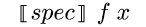 {semantic-brackets {m
spec}} {m f} {m x}