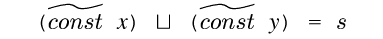 {c ({tconst} {non x}) {lub}
({tconst} {non y}) = {s}}